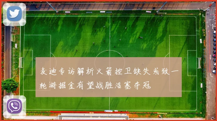 麦迪专访解析火箭控卫缺失或致一轮游掘金有望战胜活塞夺冠