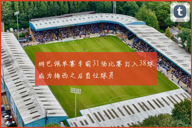 姆巴佩单赛季前31场比赛打入38球成为梅西之后首位球员