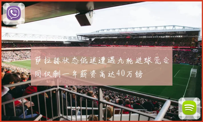 萨拉赫状态低迷遭遇九轮进球荒合同仅剩一年薪资高达40万镑