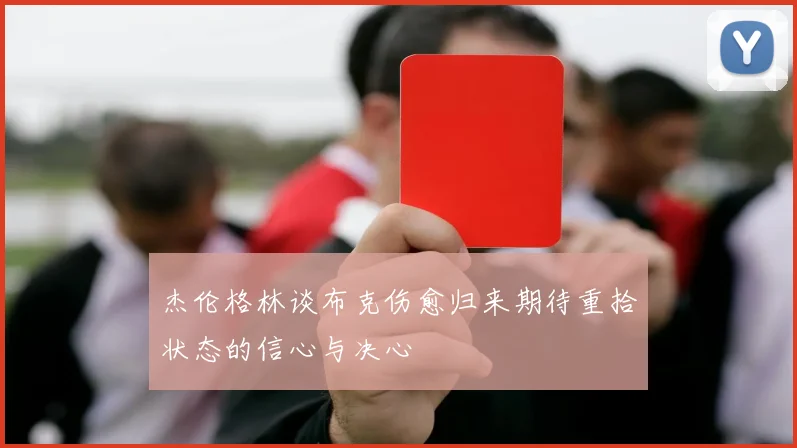 杰伦格林谈布克伤愈归来期待重拾状态的信心与决心